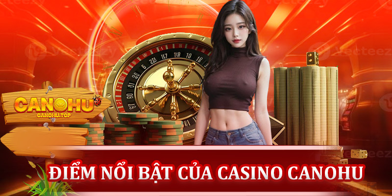 Điểm nổi bật của casino Canohu