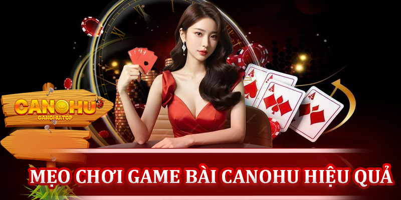 Mẹo chơi game bài Canohu hiệu quả