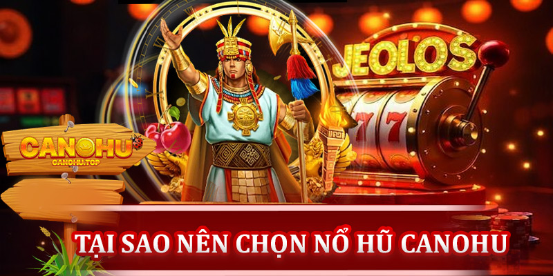 Tại sao nên chọn chuyên mục nổ hũ Canohu?