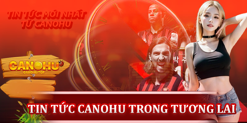 Tin tức sớm về tương lai của Canohu