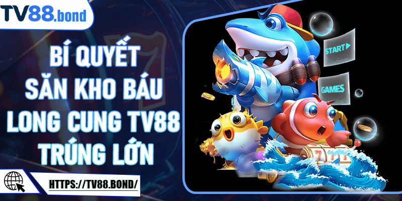 Bí Quyết Săn Kho Báu Long Cung TV88 Trúng Lớn